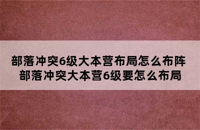 部落冲突6级大本营布局怎么布阵 部落冲突大本营6级要怎么布局